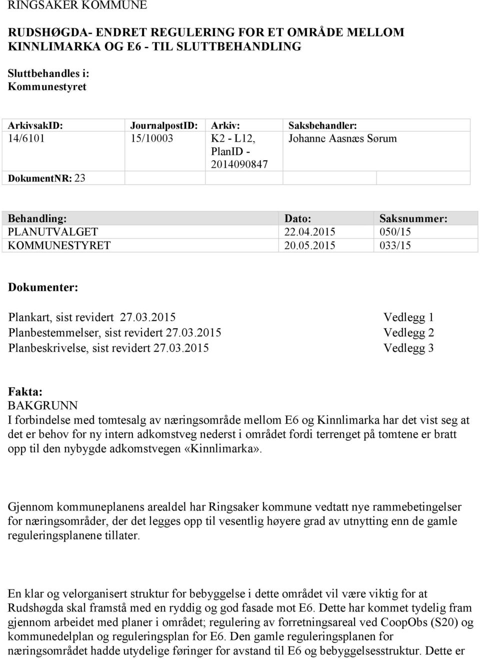 03.2015 Vedlegg 1 Planbestemmelser, sist revidert 27.03.2015 Vedlegg 2 Planbeskrivelse, sist revidert 27.03.2015 Vedlegg 3 Fakta: BAKGRUNN I forbindelse med tomtesalg av næringsområde mellom E6 og