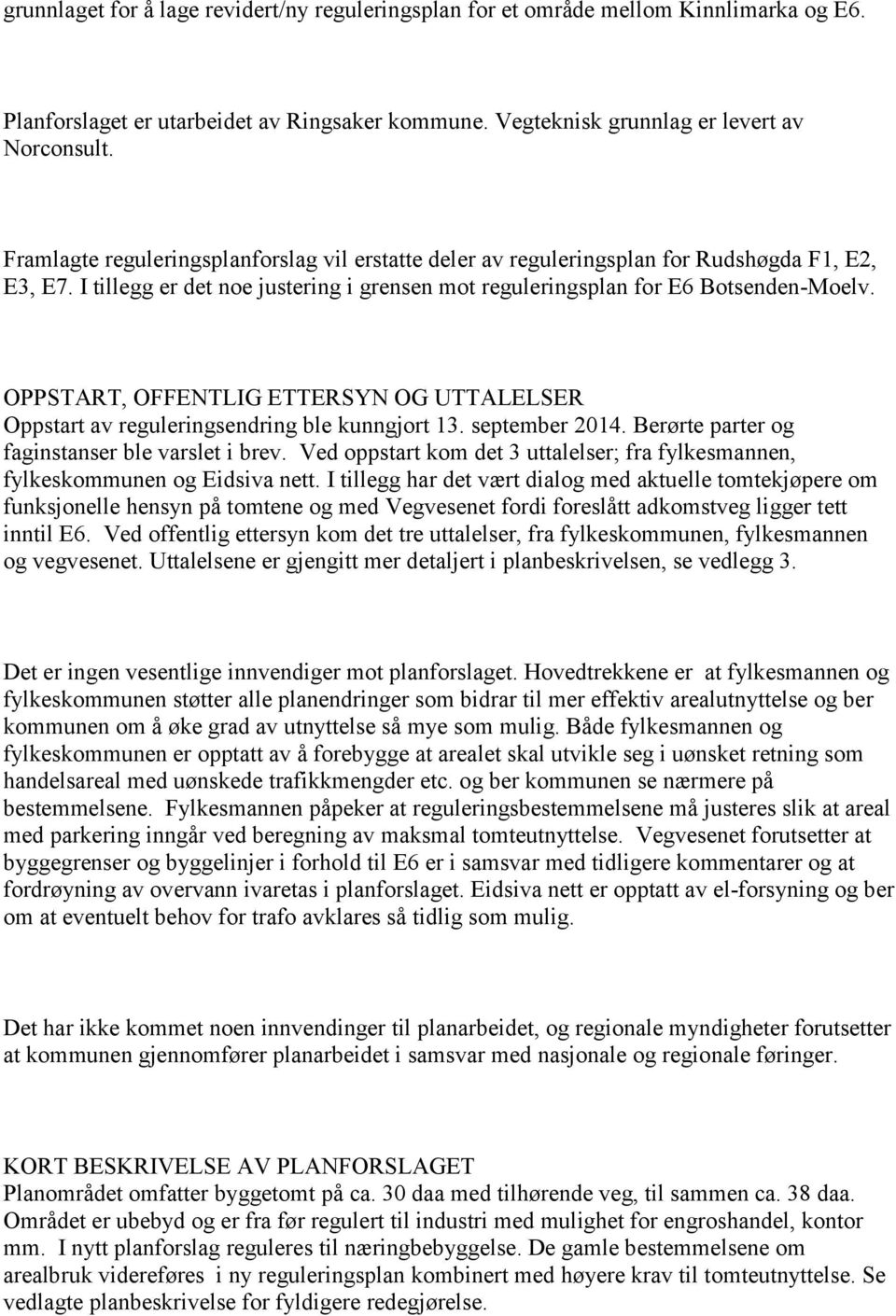 OPPSTART, OFFENTLIG ETTERSYN OG UTTALELSER Oppstart av reguleringsendring ble kunngjort 13. september 2014. Berørte parter og faginstanser ble varslet i brev.