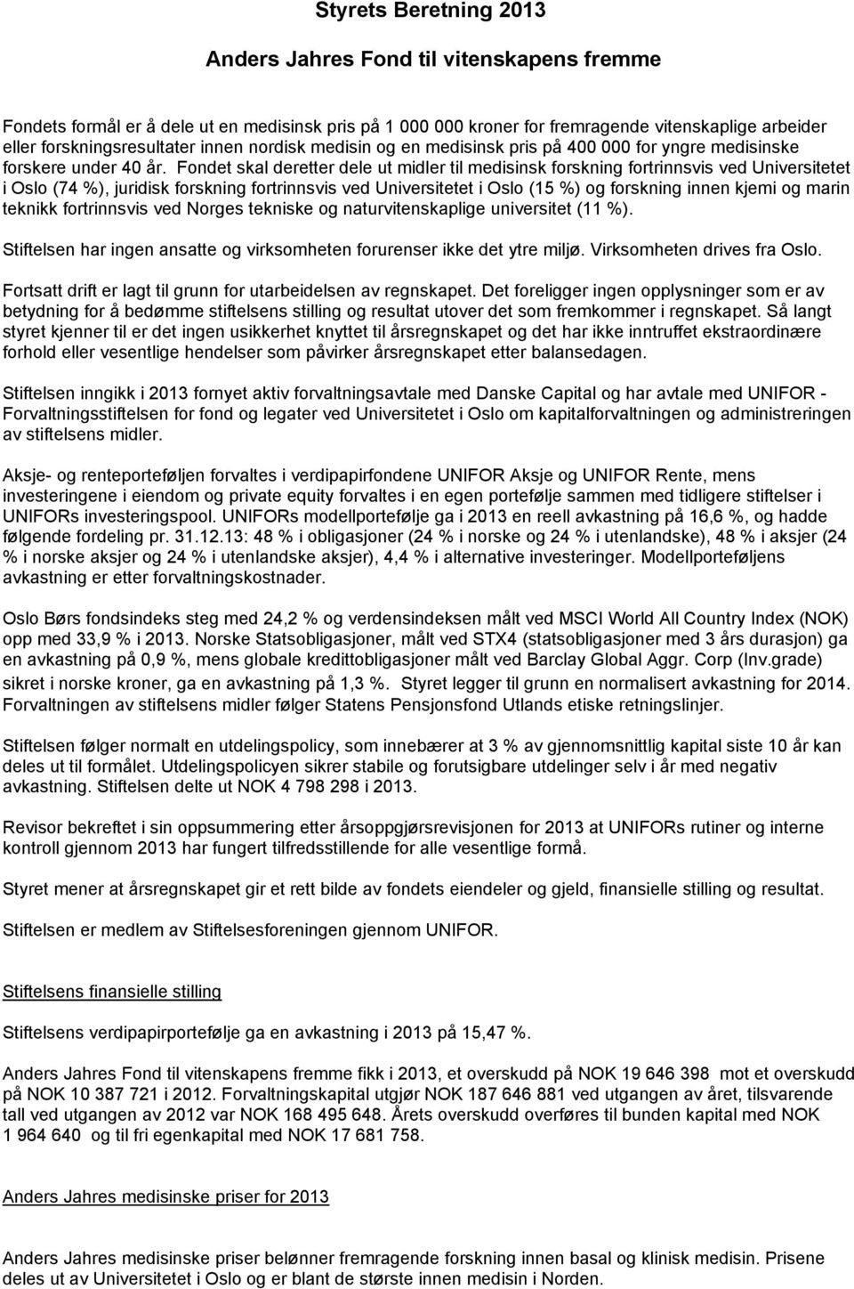 Fondet skal deretter dele ut midler til medisinsk forskning fortrinnsvis ved Universitetet i Oslo (74 %), juridisk forskning fortrinnsvis ved Universitetet i Oslo (15 %) og forskning innen kjemi og