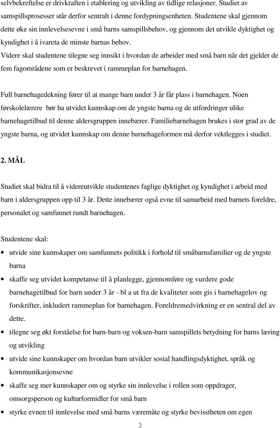 Videre skal studentene tilegne seg innsikt i hvordan de arbeider med små barn når det gjelder de fem fagområdene som er beskrevet i rammeplan for barnehagen.