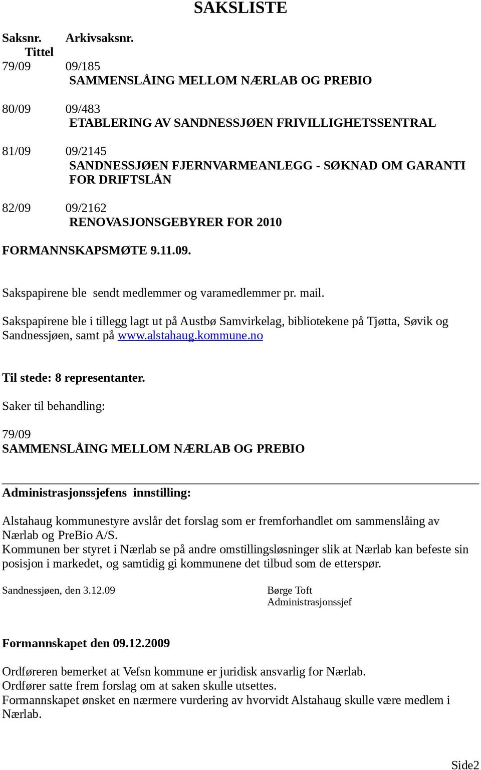 82/09 09/2162 RENOVASJONSGEBYRER FOR 2010 FORMANNSKAPSMØTE 9.11.09. Sakspapirene ble sendt medlemmer og varamedlemmer pr. mail.