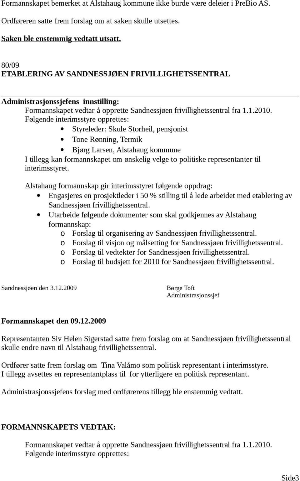 Følgende interimsstyre opprettes: Styreleder: Skule Storheil, pensjonist Tone Rønning, Termik Bjørg Larsen, Alstahaug kommune I tillegg kan formannskapet om ønskelig velge to politiske representanter