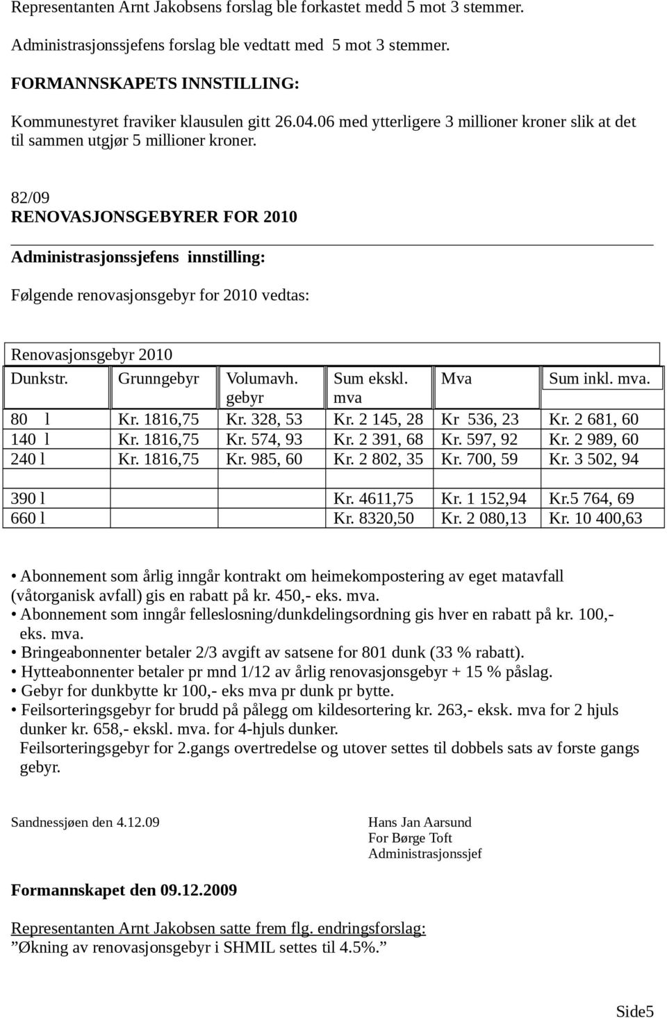 82/09 RENOVASJONSGEBYRER FOR 2010 ens innstilling: Følgende renovasjonsgebyr for 2010 vedtas: Renovasjonsgebyr 2010 Dunkstr. Grunngebyr Volumavh. Sum ekskl. Mva Sum inkl. mva. gebyr mva 80 l Kr.