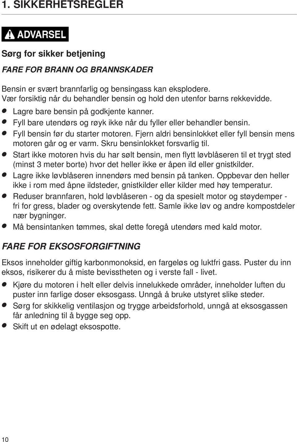 Fyll bensin før du starter motoren. Fjern aldri bensinlokket eller fyll bensin mens motoren går og er varm. Skru bensinlokket forsvarlig til.