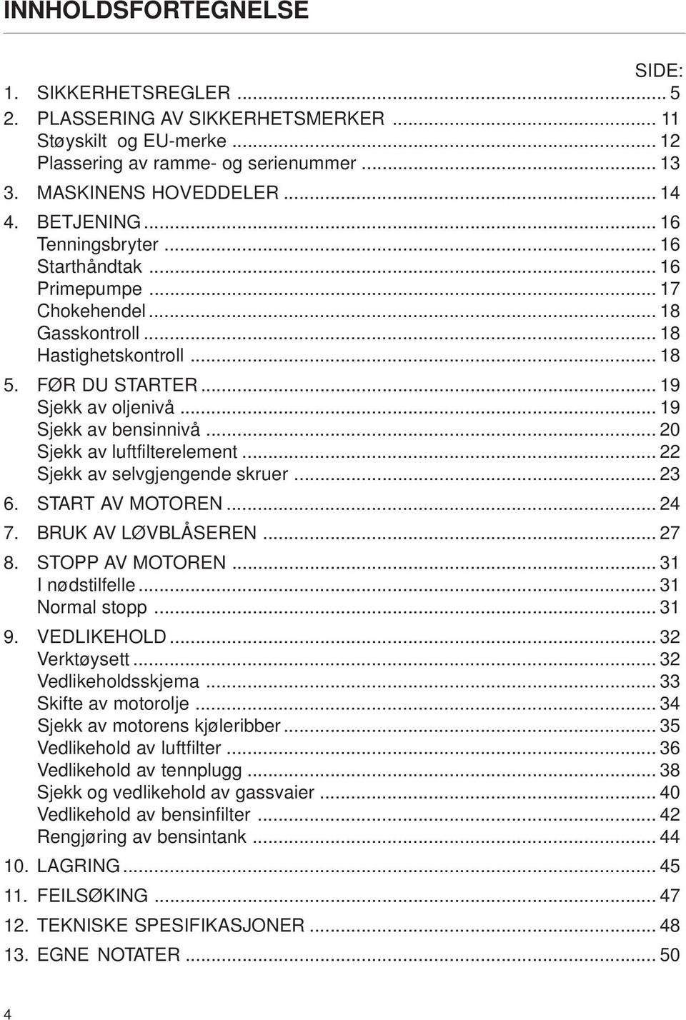 .. 19 Sjekk av bensinnivå... 20 Sjekk av luftfilterelement... 22 Sjekk av selvgjengende skruer... 23 6. START AV MOTOREN... 24 7. BRUK AV LØVBLÅSEREN... 27 8. STOPP AV MOTOREN... 31 I nødstilfelle.