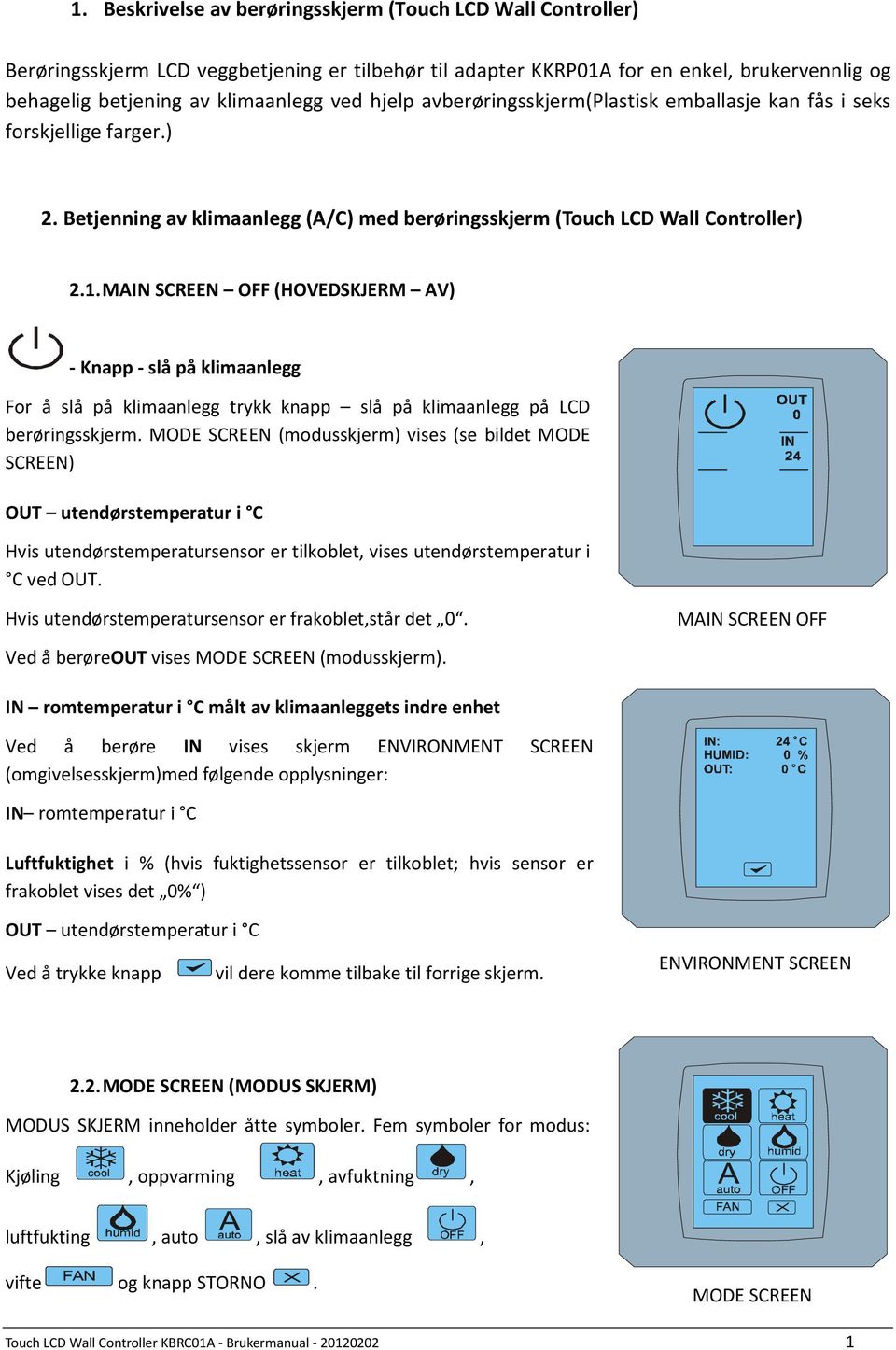 MAIN SCREEN OFF (HOVEDSKJERM AV) - Knapp - slå på klimaanlegg For å slå på klimaanlegg trykk knapp slå på klimaanlegg på LCD berøringsskjerm.