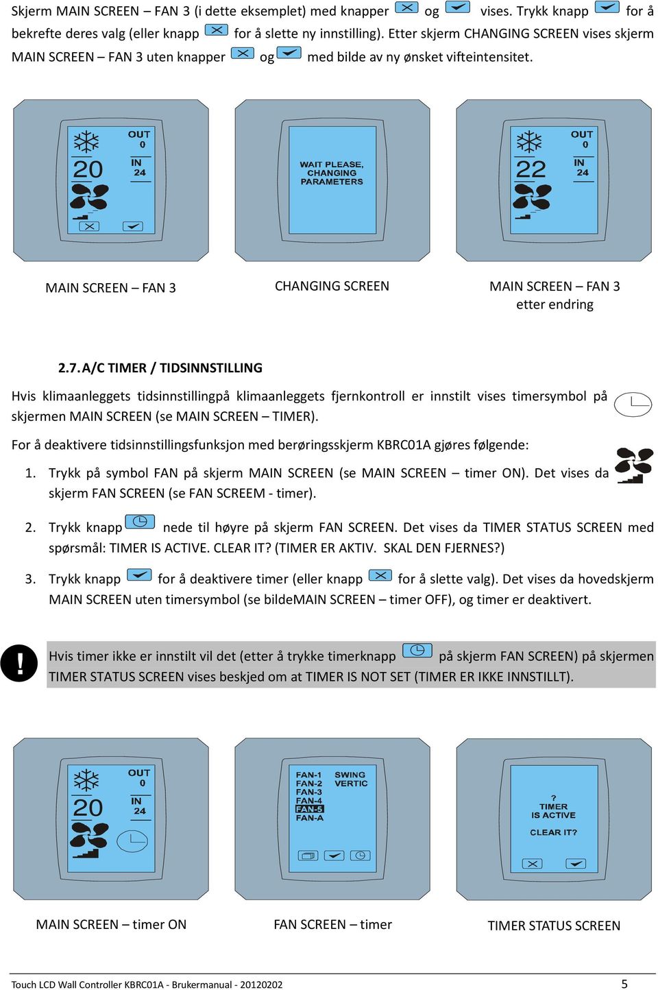 A/C TIMER / TIDSINNSTILLING Hvis klimaanleggets tidsinnstillingpå klimaanleggets fjernkontroll er innstilt vises timersymbol på skjermen MAIN SCREEN (se MAIN SCREEN TIMER).