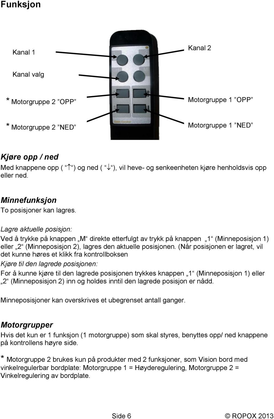 Lagre aktuelle posisjon: Ved å trykke på knappen M direkte etterfulgt av trykk på knappen 1 (Minneposisjon 1) eller 2 (Minneposisjon 2), lagres den aktuelle posisjonen.