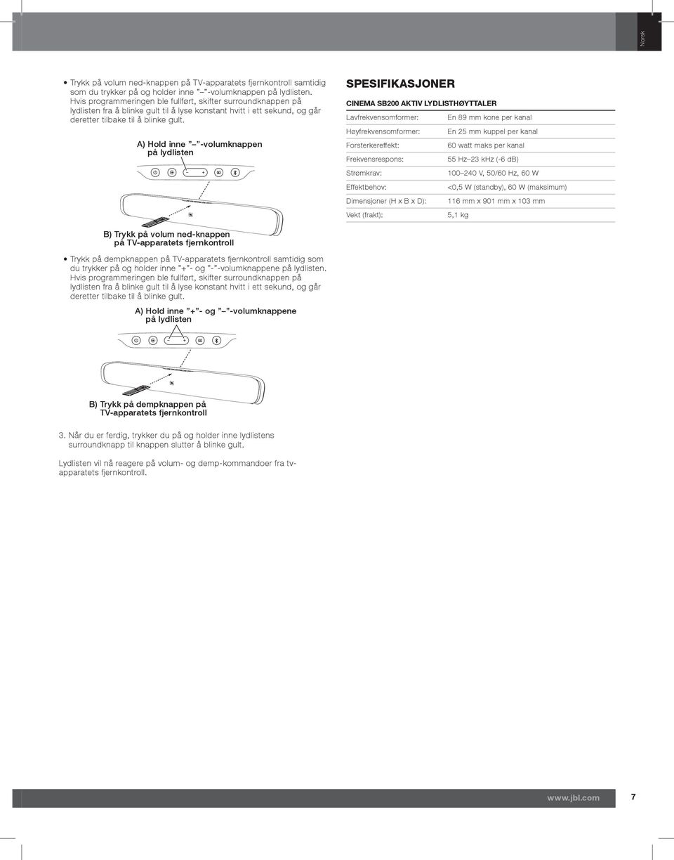 A) Hold inne -volumknappen på lydlisten Spesifikasjoner CINEMA SB200 aktiv lydlisthøyttaler Lavfrekvensomformer: En 89 mm kone per kanal Høyfrekvensomformer: En 25 mm kuppel per kanal