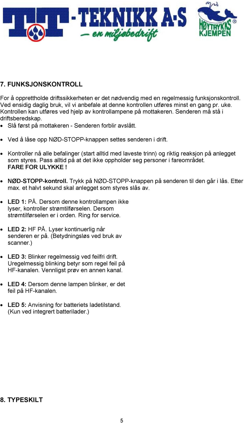 Ved å låse opp NØD-STOPP-knappen settes senderen i drift. Kontroller nå alle befalinger (start alltid med laveste trinn) og riktig reaksjon på anlegget som styres.