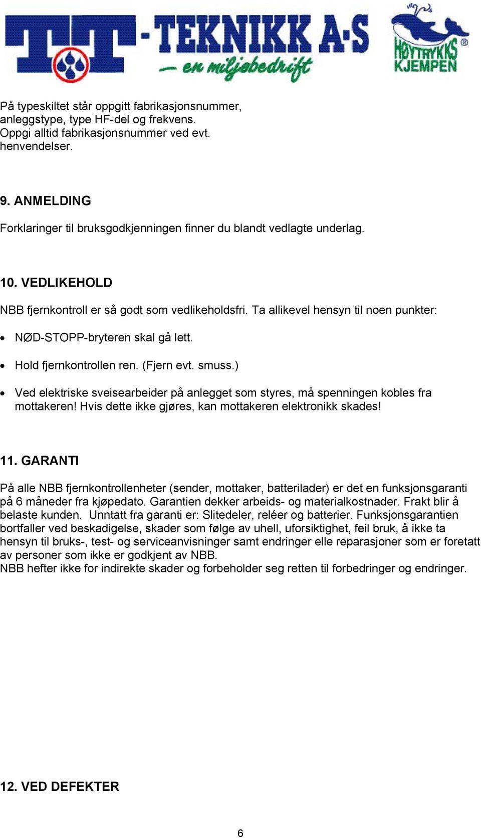 Ta allikevel hensyn til noen punkter: NØD-STOPP-bryteren skal gå lett. Hold fjernkontrollen ren. (Fjern evt. smuss.