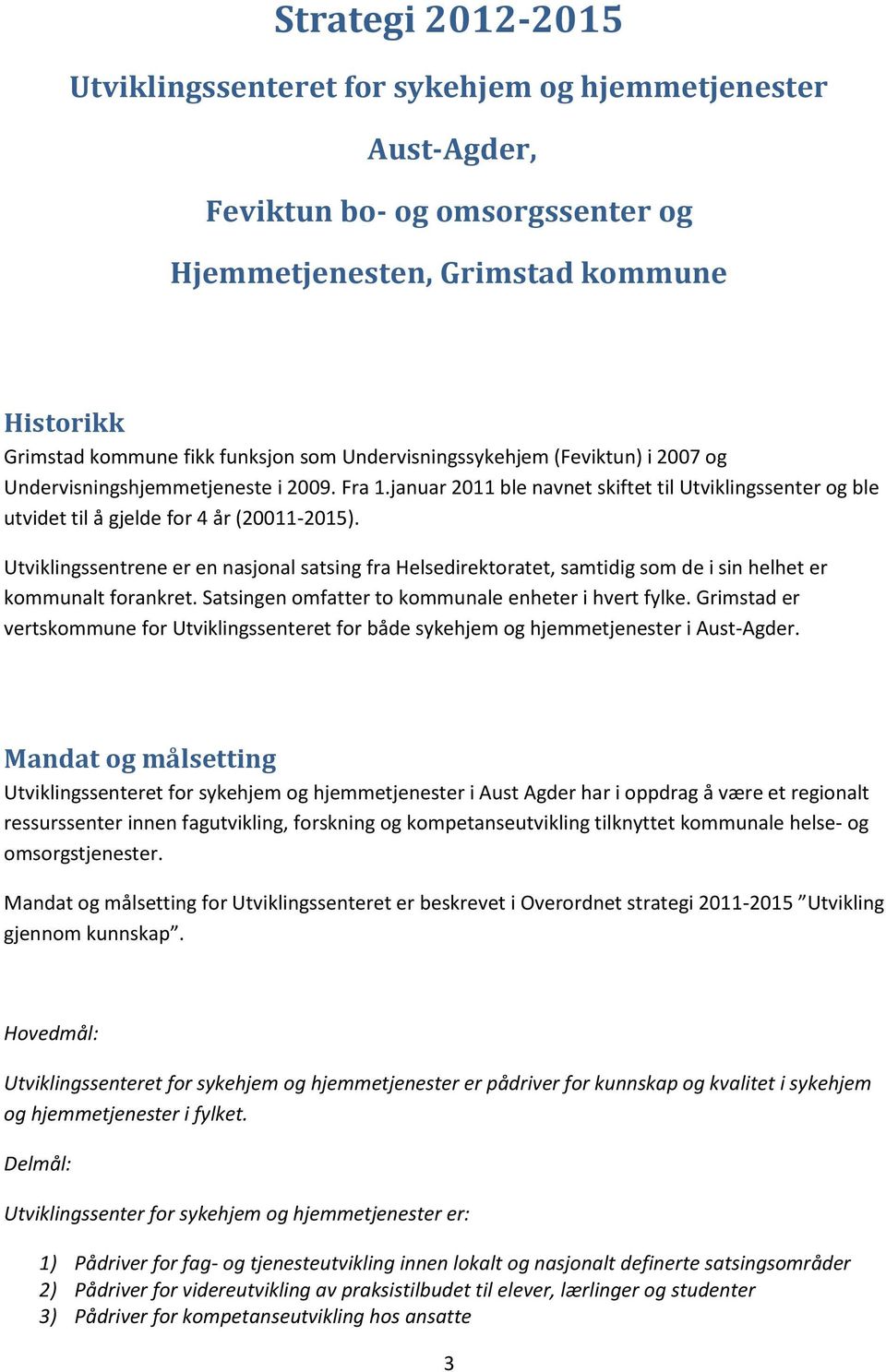 Utviklingssentrene er en nasjonal satsing fra Helsedirektoratet, samtidig som de i sin helhet er kommunalt forankret. Satsingen omfatter to kommunale enheter i hvert fylke.