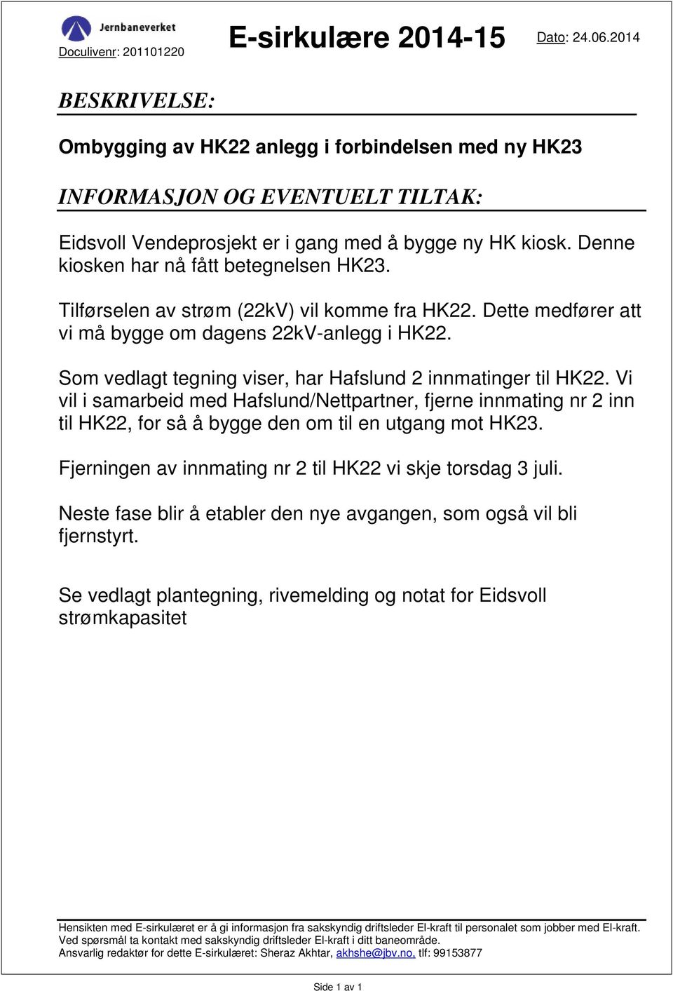 Denne kiosken har nå fått betegnelsen HK23. Tilførselen av strøm (22kV) vil komme fra HK22. Dette medfører att vi må bygge om dagens 22kV-anlegg i HK22.