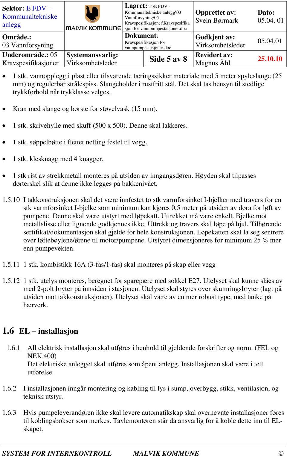 1 stk. klesknagg med 4 knagger. 1 stk rist av strekkmetall monteres på utsiden av inngangsdøren. Høyden skal tilpasses dørterskel slik at denne ikke legges på bakkenivået. 1.5.