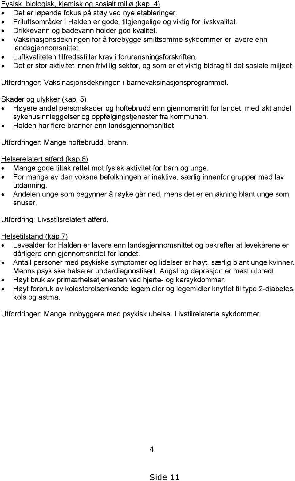 Luftkvaliteten tilfredsstiller krav i forurensningsforskriften. Det er stor aktivitet innen frivillig sektor, og som er et viktig bidrag til det sosiale miljøet.