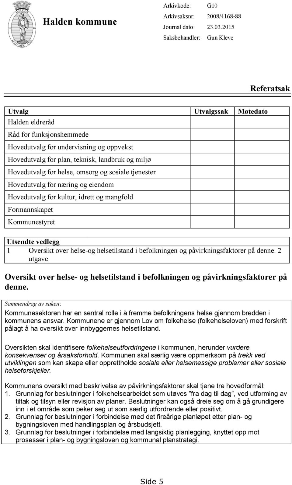 helse, omsorg og sosiale tjenester Hovedutvalg for næring og eiendom Hovedutvalg for kultur, idrett og mangfold Formannskapet Kommunestyret Utsendte vedlegg 1 Oversikt over helse-og helsetilstand i