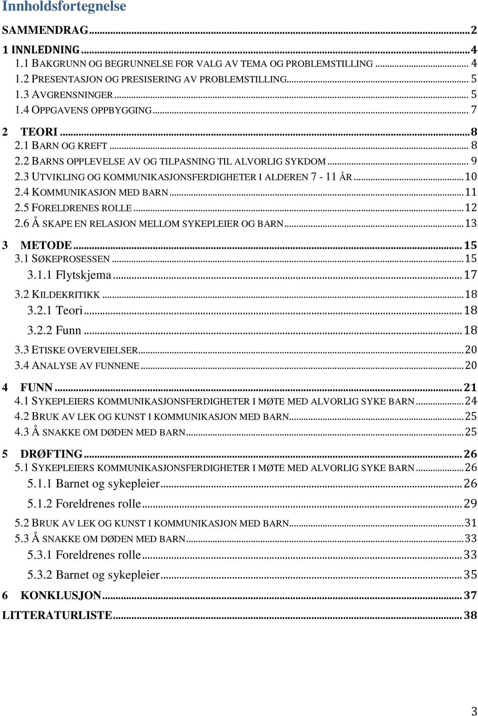 .. 10 2.4 KOMMUNIKASJON MED BARN... 11 2.5 FORELDRENES ROLLE... 12 2.6 Å SKAPE EN RELASJON MELLOM SYKEPLEIER OG BARN... 13 3 METODE... 15 3.1 SØKEPROSESSEN... 15 3.1.1 Flytskjema... 17 3.