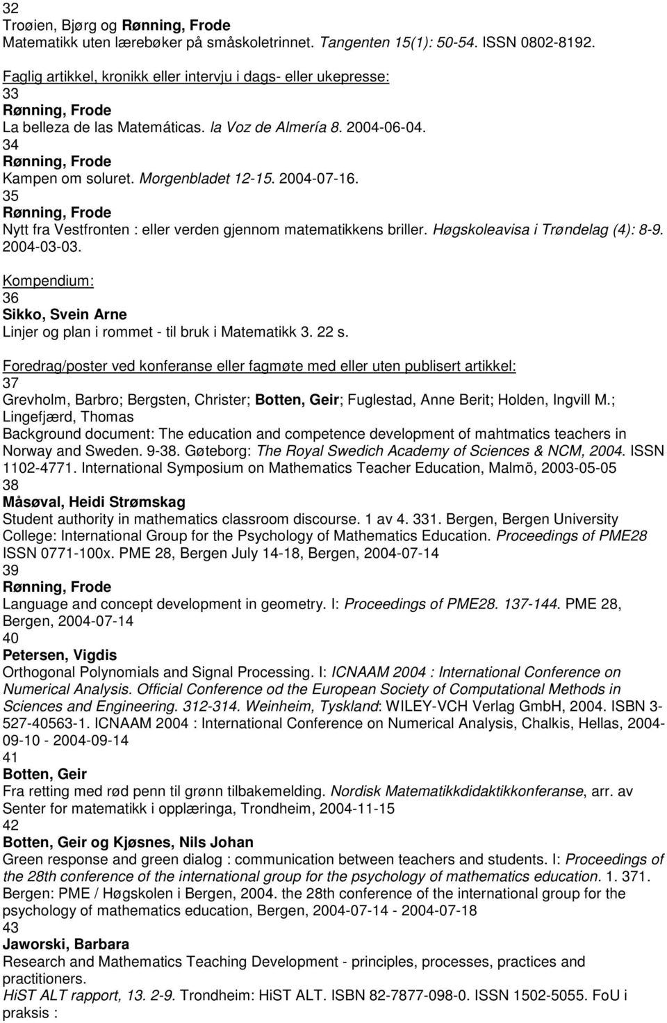 Morgenbladet 12-15. 2004-07-16. 35 Rønning, Frode Nytt fra Vestfronten : eller verden gjennom matematikkens briller. Høgskoleavisa i Trøndelag (4): 8-9. 2004-03-03.