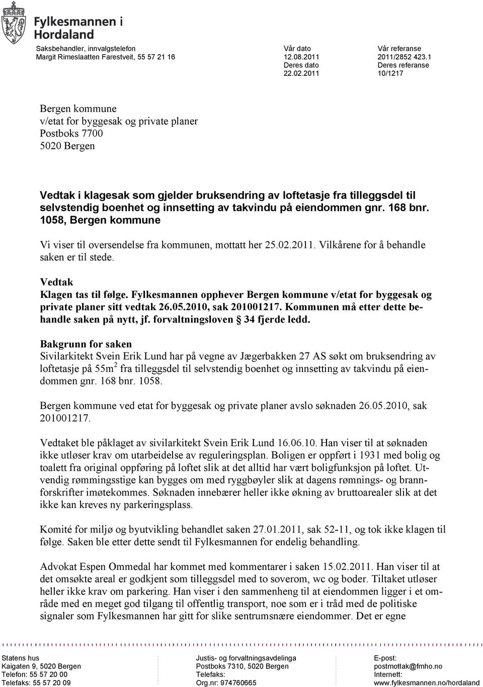 boenhet og innsetting av takvindu på eiendommen gnr. 168 bnr. 1058, Bergen kommune Vi viser til oversendelse fra kommunen, mottatt her 25.02.2011. Vilkårene for å behandle saken er til stede.