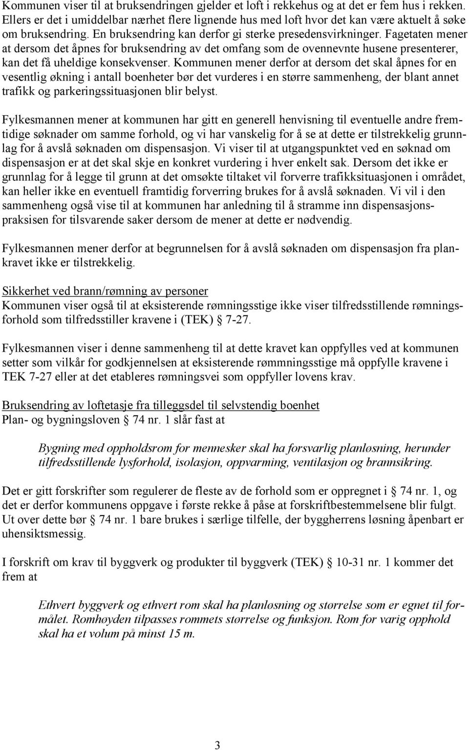 Fagetaten mener at dersom det åpnes for bruksendring av det omfang som de ovennevnte husene presenterer, kan det få uheldige konsekvenser.