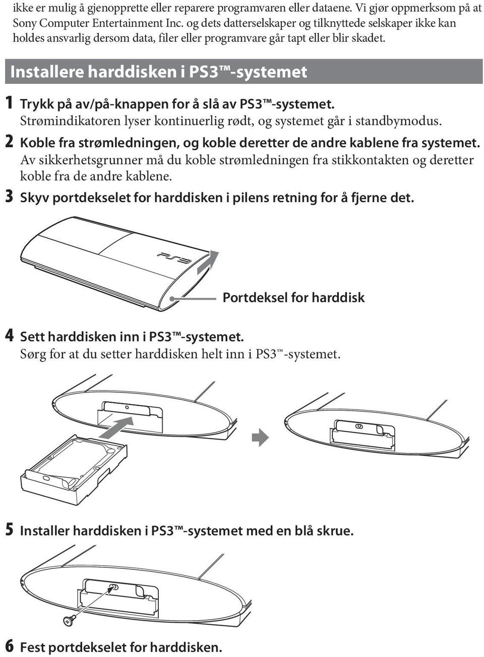 Installere harddisken i PS3 -systemet 1 Trykk på av/på-knappen for å slå av PS3 -systemet. Strømindikatoren lyser kontinuerlig rødt, og systemet går i standbymodus.