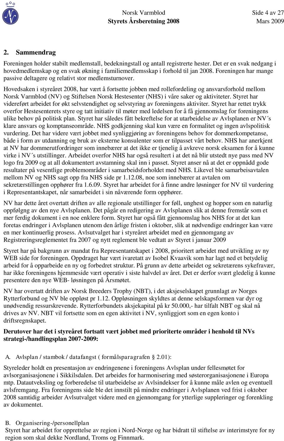 Hovedsaken i styreåret 2008, har vært å fortsette jobben med rollefordeling og ansvarsforhold mellom Norsk Varmblod (NV) og Stiftelsen Norsk Hestesenter (NHS) i våre saker og aktiviteter.