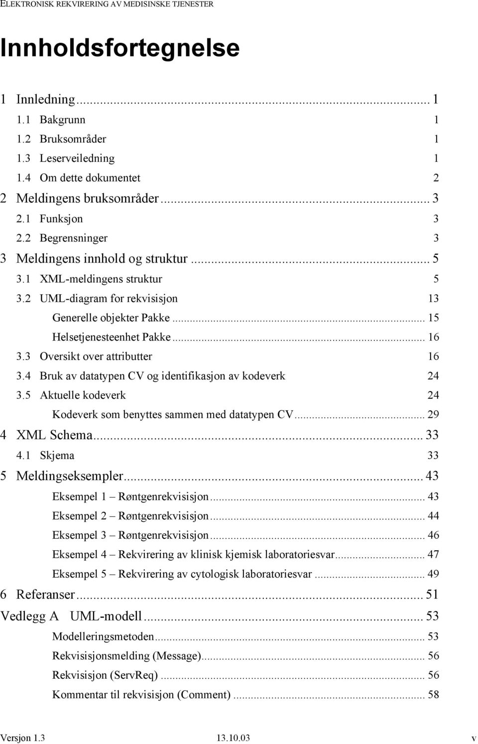 3 Oversikt over attributter 16 3.4 Bruk av datatypen CV og identifikasjon av kodeverk 24 3.5 Aktuelle kodeverk 24 Kodeverk som benyttes sammen med datatypen CV... 29 4 XML Schema... 33 4.