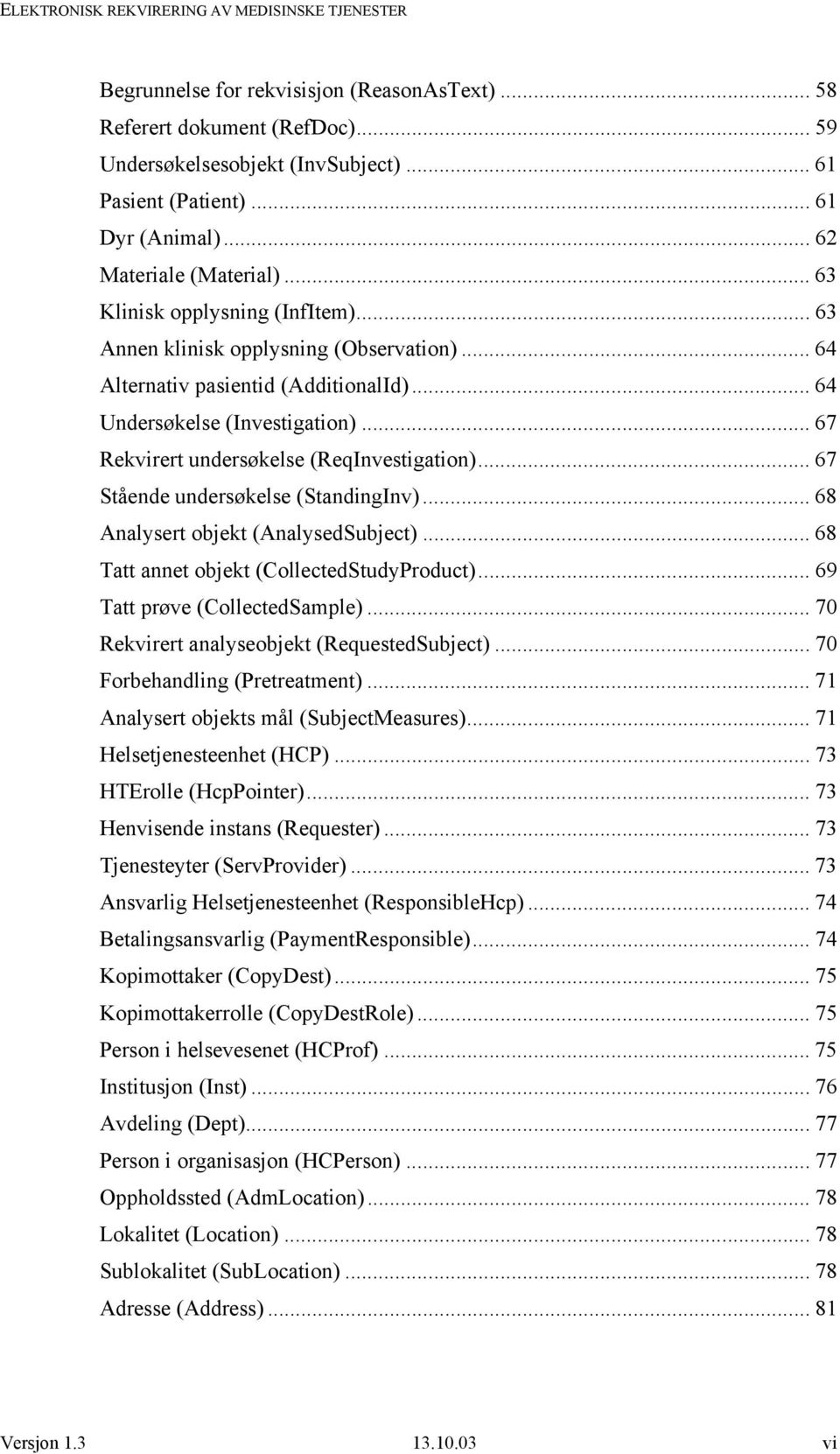 .. 67 Rekvirert undersøkelse (ReqInvestigation)... 67 Stående undersøkelse (StandingInv)... 68 Analysert objekt (AnalysedSubject)... 68 Tatt annet objekt (CollectedStudyProduct).