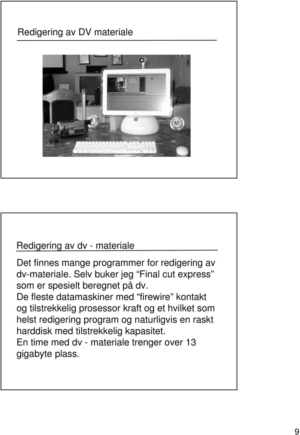 De fleste datamaskiner med firewire kontakt og tilstrekkelig prosessor kraft og et hvilket som helst