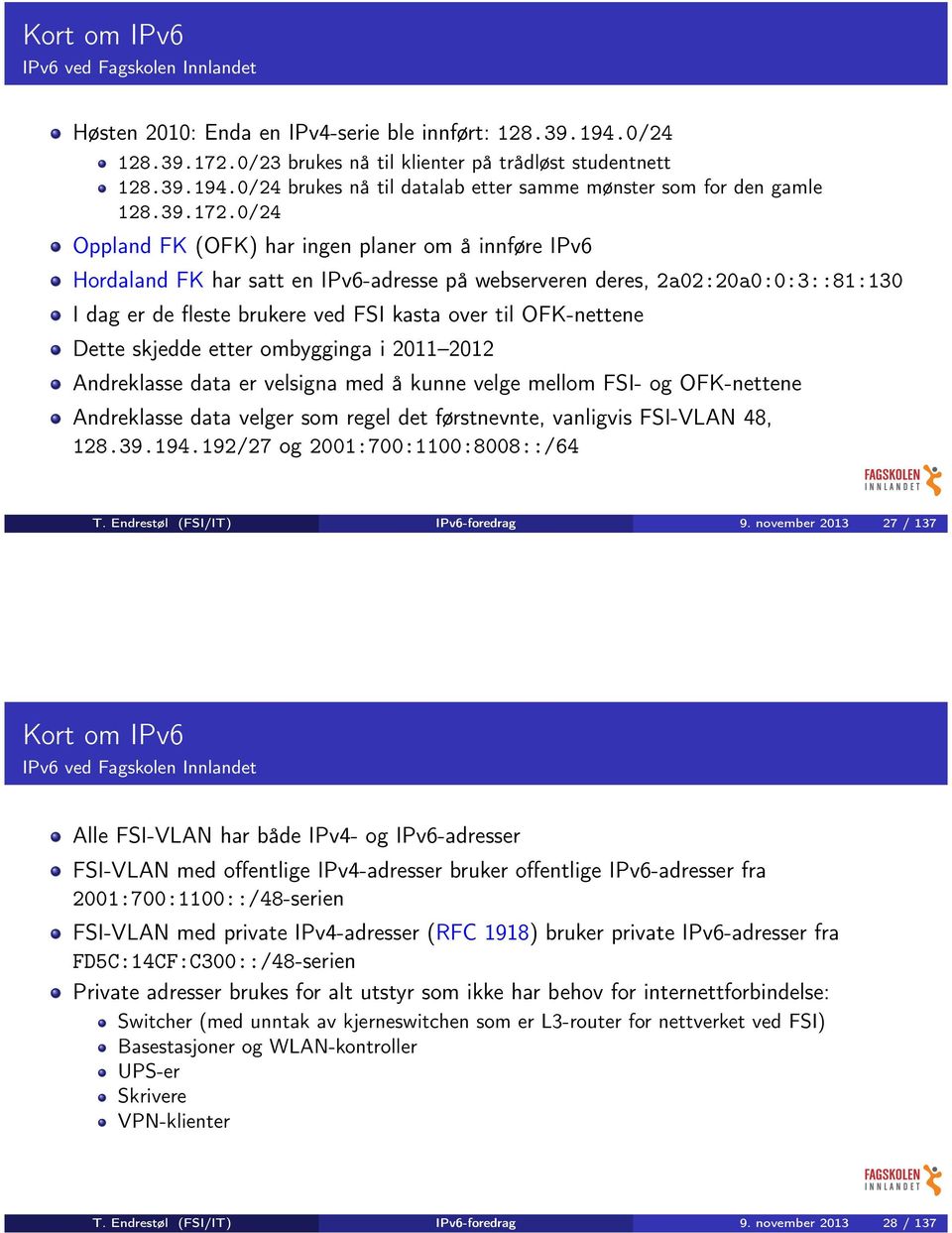 0/24 Oppland FK (OFK) har ingen planer om å innføre IPv6 Hordaland FK har satt en IPv6-adresse på webserveren deres, 2a02:20a0:0:3::81:130 I dag er de fleste brukere ved FSI kasta over til
