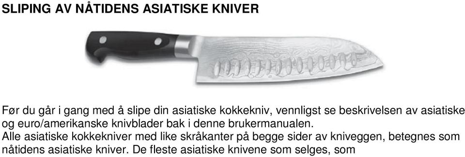De fleste asiatiske knivene som selges, som Usaba (nakiri) og Santoku er av denne type med like skråkanter på begge sider av kniveggen.