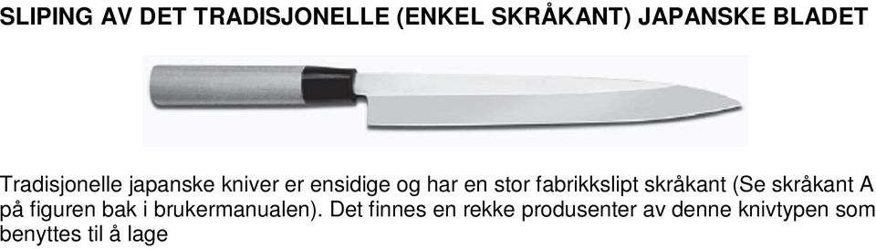 Den fabrikkslipte skråkanten (skråkant A) er normalt slipt på omtrent 10 grader, men det finnes unntak og vinkelen er ikke standardisert.