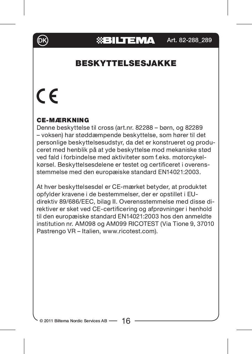 ved fald i forbindelse med aktiviteter som f.eks. motorcykelkørsel. Beskyttelsesdelene er testet og certificeret i overensstemmelse med den europæiske standard EN14021:2003.