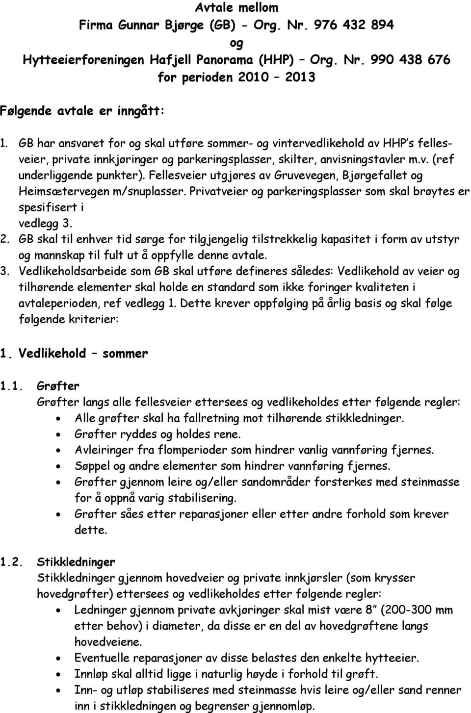 Fellesveier utgjøres av Gruvevegen, Bjørgefallet og Heimsætervegen m/snuplasser. Privatveier og parkeringsplasser som skal brøytes er spesifisert i vedlegg 3. 2.