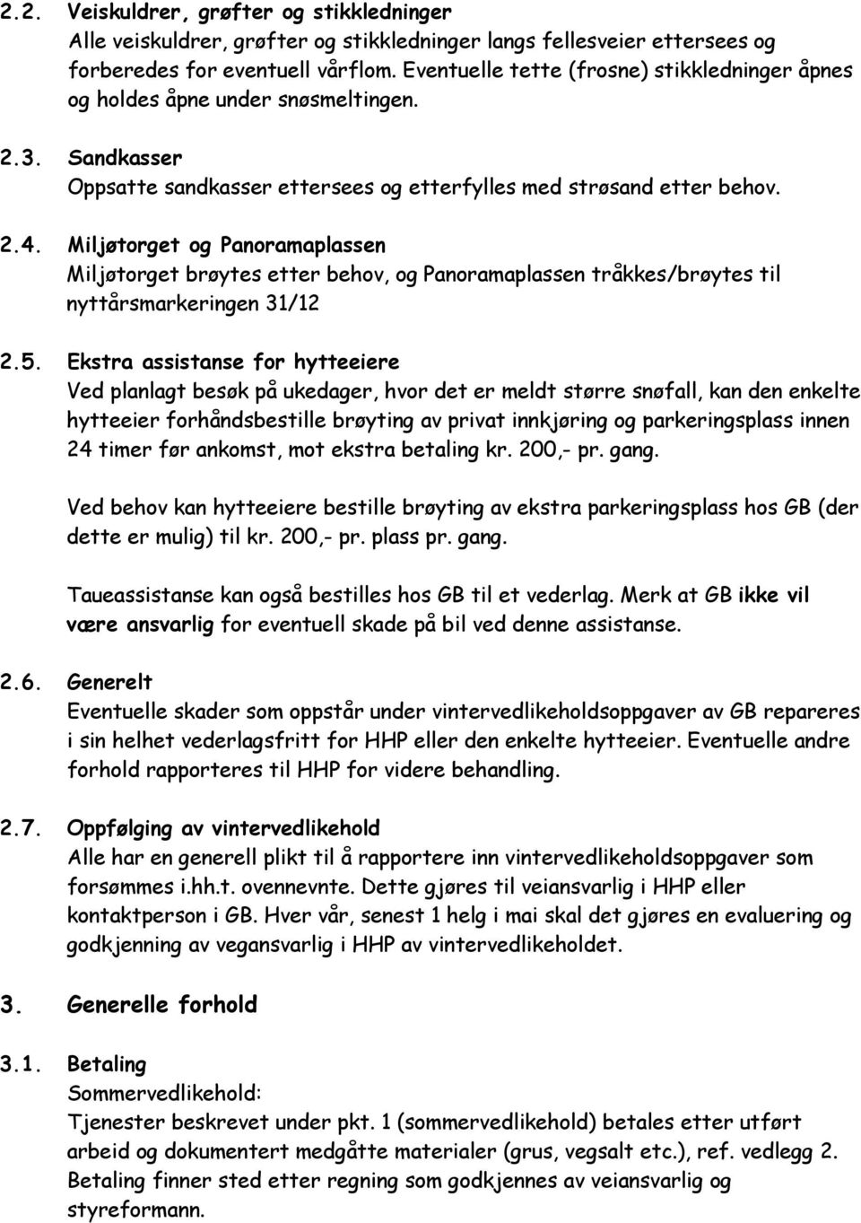 Miljøtorget og Panoramaplassen Miljøtorget brøytes etter behov, og Panoramaplassen tråkkes/brøytes til nyttårsmarkeringen 31/12 2.5.