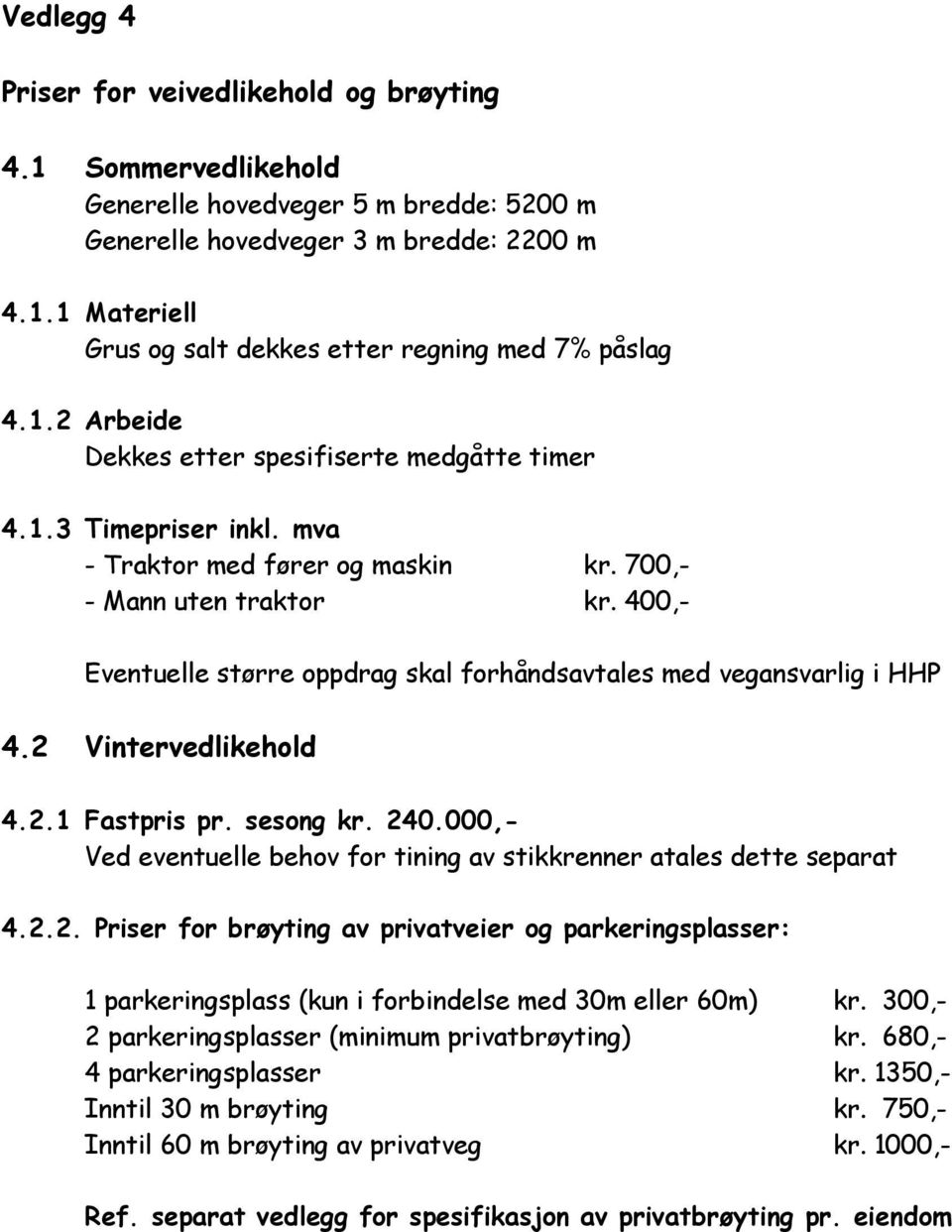 400,- Eventuelle større oppdrag skal forhåndsavtales med vegansvarlig i HHP 4.2 Vintervedlikehold 4.2.1 Fastpris pr. sesong kr. 240.