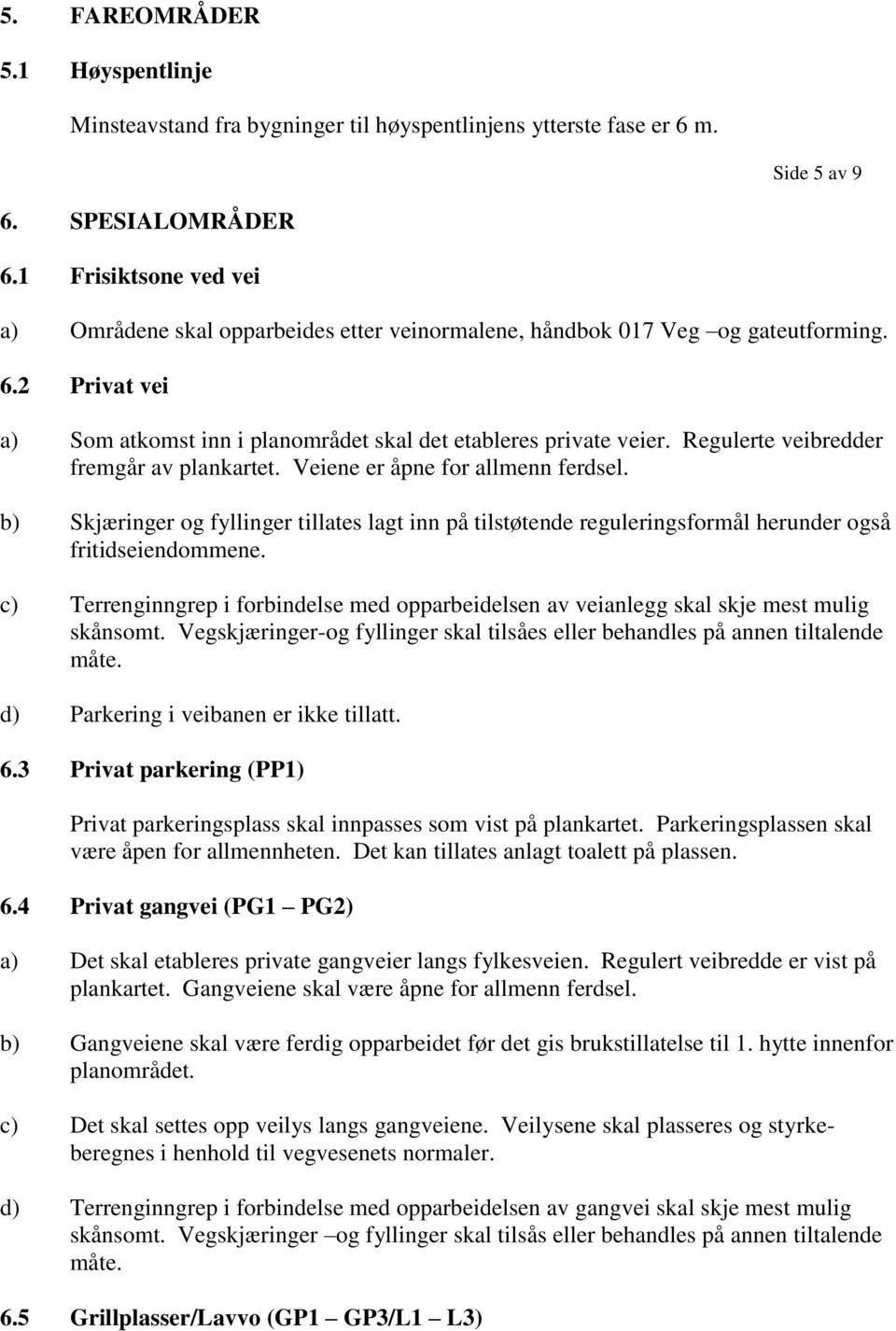 Regulerte veibredder fremgår av plankartet. Veiene er åpne for allmenn ferdsel. b) Skjæringer og fyllinger tillates lagt inn på tilstøtende reguleringsformål herunder også fritidseiendommene.