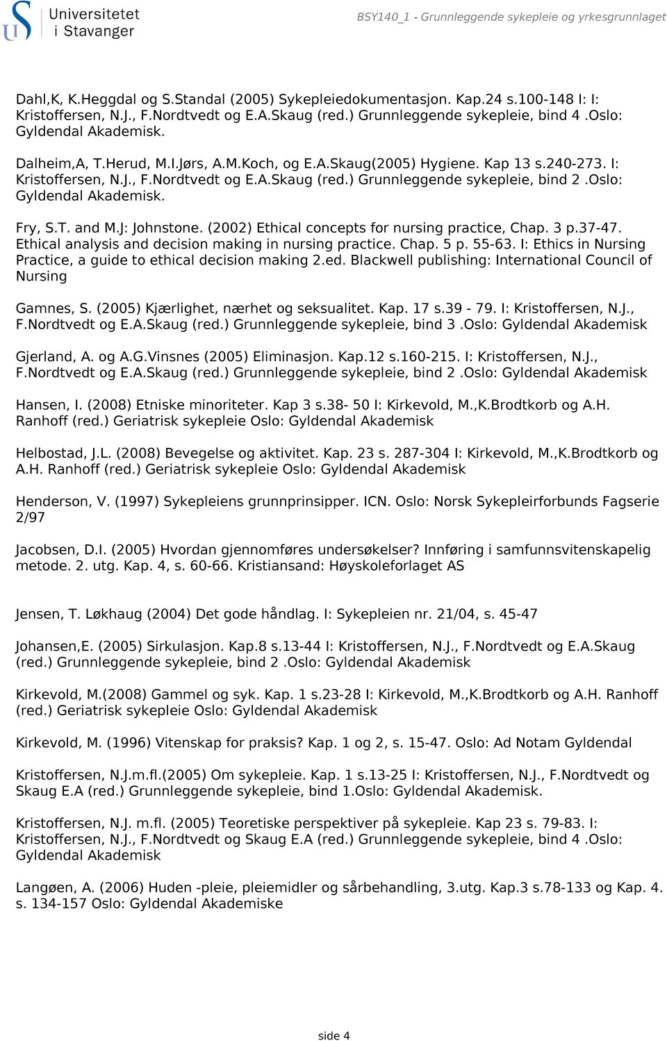 ) Grunnleggende sykepleie, bind 2.Oslo: Gyldendal Akademisk. Fry, S.T. and M.J: Johnstone. (2002) Ethical concepts for nursing practice, Chap. 3 p.37-47.