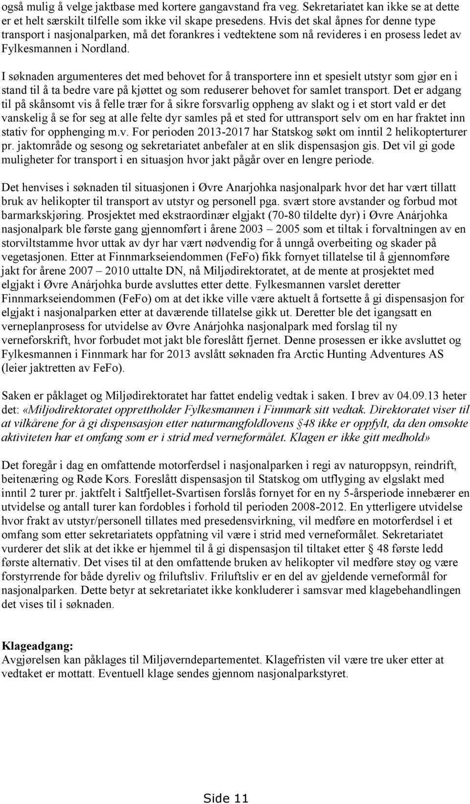 I søknaden argumenteres det med behovet for å transportere inn et spesielt utstyr som gjør en i stand til å ta bedre vare på kjøttet og som reduserer behovet for samlet transport.