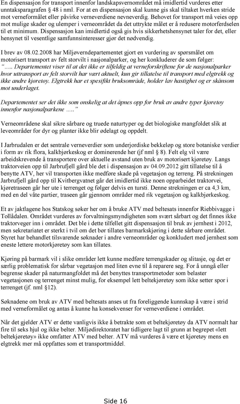 Behovet for transport må veies opp mot mulige skader og ulemper i verneområdet da det uttrykte målet er å redusere motorferdselen til et minimum.