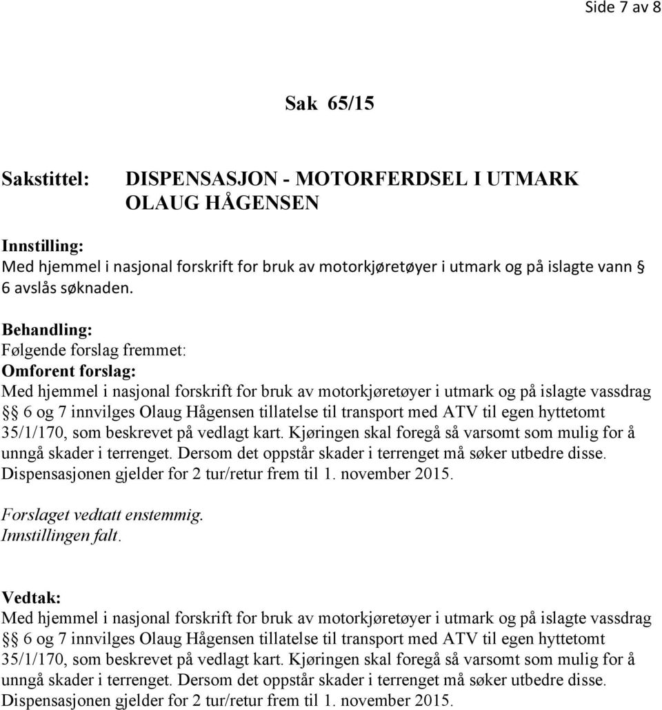 Kjøringen skal foregå så varsomt som mulig for å unngå skader i terrenget. Dersom det oppstår skader i terrenget må søker utbedre disse. Dispensasjonen gjelder for 2 tur/retur frem til 1.