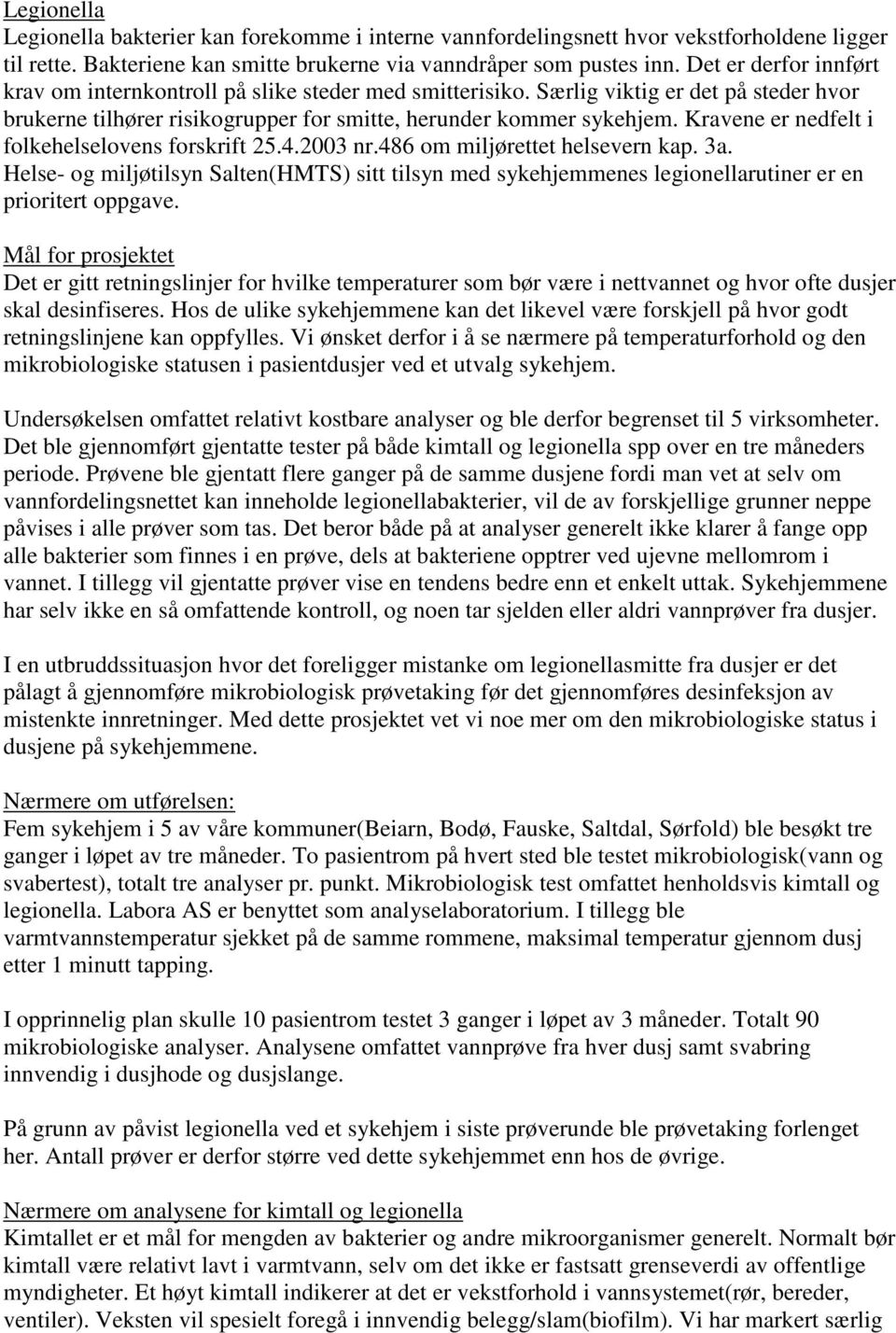 Kravene er nedfelt i folkehelselovens forskrift 25.4.2003 nr.486 om miljørettet helsevern kap. 3a. Helse- og miljøtilsyn Salten(HMTS) sitt tilsyn med menes legionellarutiner er en prioritert oppgave.