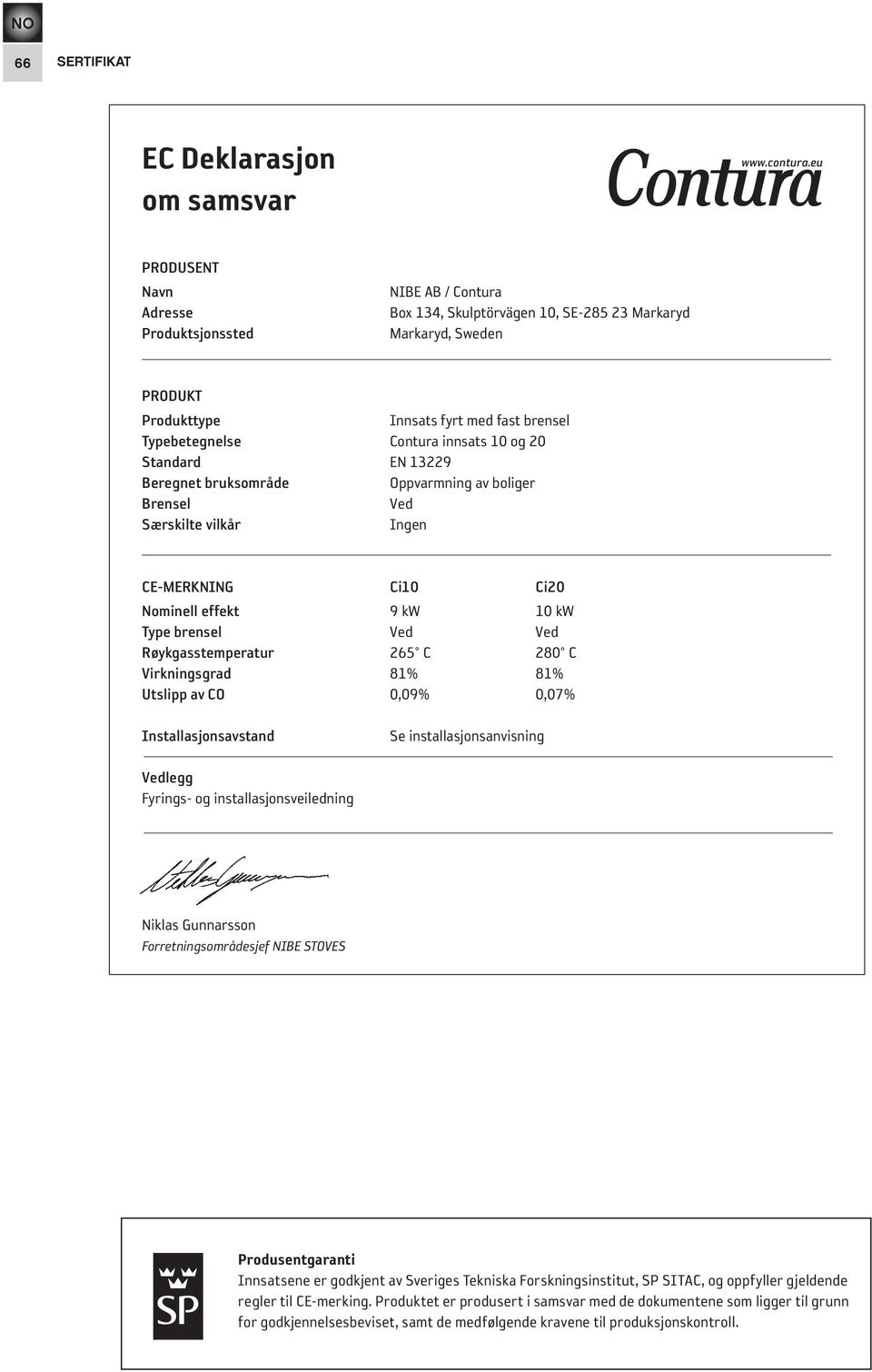 innsats 10 og standard EN 13229 Beregnet bruksområde Oppvarmning av boliger Brensel Ved særskilte vilkår Ingen Ce-MerKnInG Ci10 Ci nominell effekt 9 kw 10 kw type brensel Ved Ved røykgasstemperatur