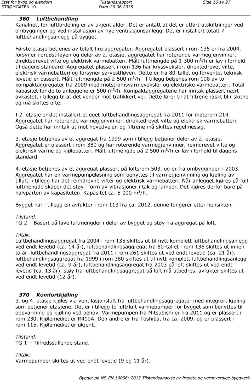 Første etasje betjenes av totalt fire aggregater. Aggregatet plassert i rom 135 er fra 2004, forsyner nordøstfløyen og deler av 2.