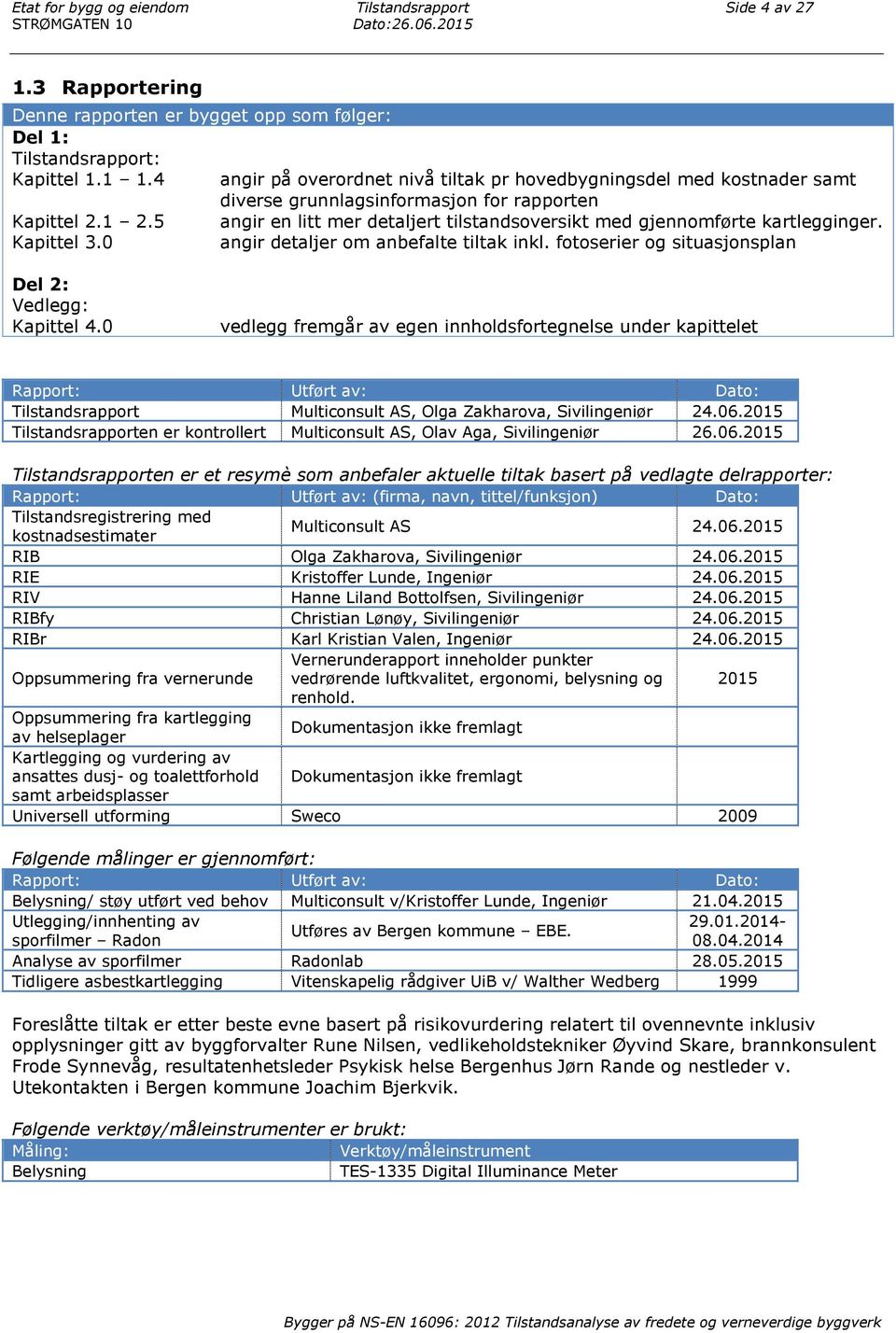 5 angir en litt mer detaljert tilstandsoversikt med gjennomførte kartlegginger. Kapittel 3.0 angir detaljer om anbefalte tiltak inkl. fotoserier og situasjonsplan Del 2: Vedlegg: Kapittel 4.