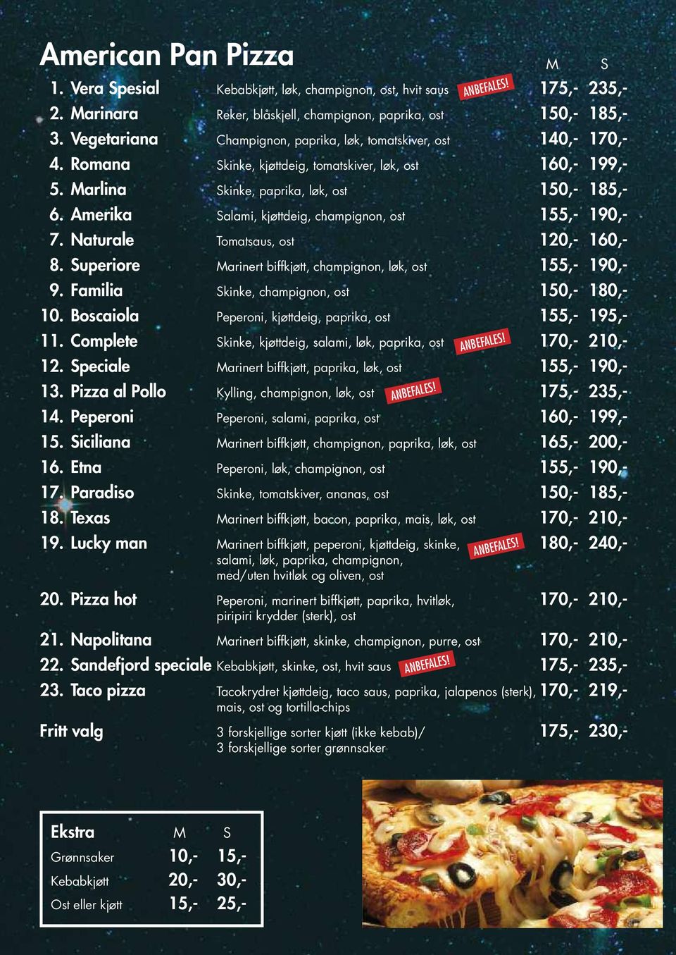 Amerika Salami, kjøttdeig, champignon, ost 155,- 190,- 7. Naturale Tomatsaus, ost 120,- 160,- 8. Superiore Marinert biffkjøtt, champignon, løk, ost 155,- 190,- 9.