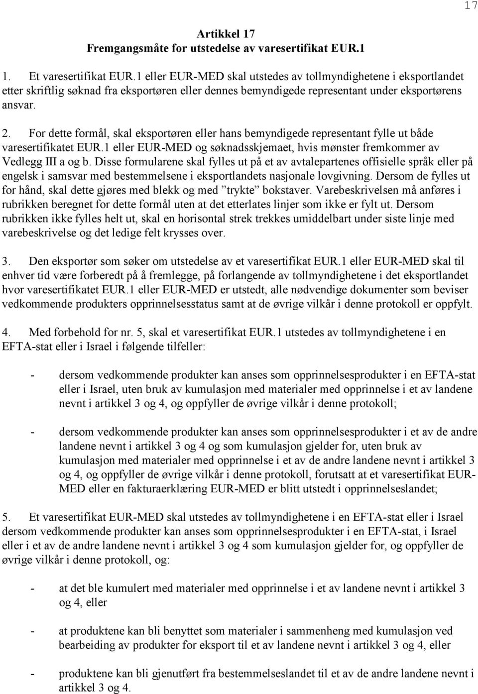 For dette formål, skal eksportøren eller hans bemyndigede representant fylle ut både varesertifikatet EUR.1 eller EUR-MED og søknadsskjemaet, hvis mønster fremkommer av Vedlegg III a og b.