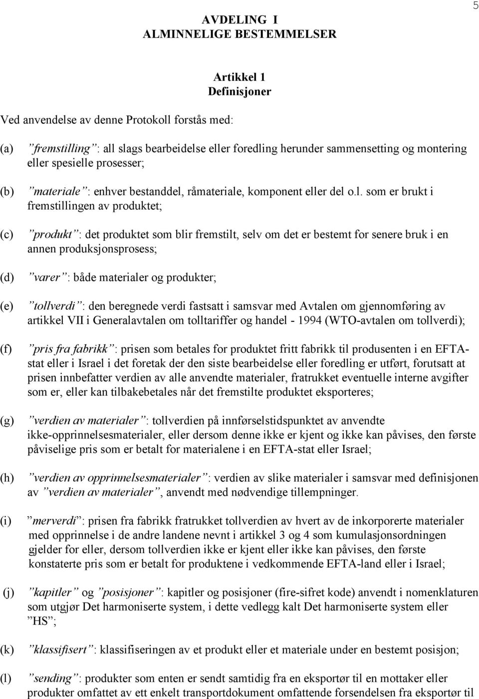 : det produktet som blir fremstilt, selv om det er bestemt for senere bruk i en annen produksjonsprosess; varer : både materialer og produkter; tollverdi : den beregnede verdi fastsatt i samsvar med