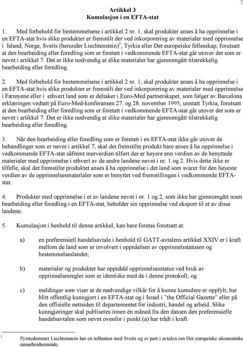 Tyrkia eller Det europeiske fellesskap, forutsatt at den bearbeiding eller foredling som er foretatt i vedkommende EFTA-stat går utover det som er nevnt i artikkel 7.