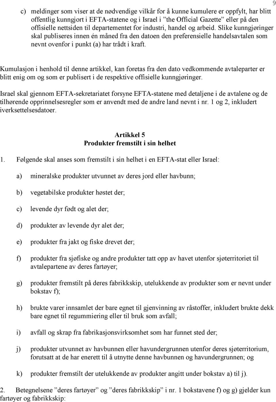 Kumulasjon i henhold til denne artikkel, kan foretas fra den dato vedkommende avtaleparter er blitt enig om og som er publisert i de respektive offisielle kunngjøringer.